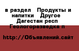  в раздел : Продукты и напитки » Другое . Дагестан респ.,Геологоразведка п.